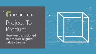 © 2019 Tasktop
AN EXPERIENCE REPORT:
Transitioning From Project To Product
 
