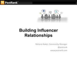 Building Influencer Relationships Melanie Baker, Community Manager @postrank www.postrank.com 