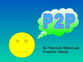 P2P By: Florencia Millard and Francisca Viñuela 