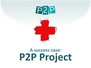 A success case:
P2P Project
 