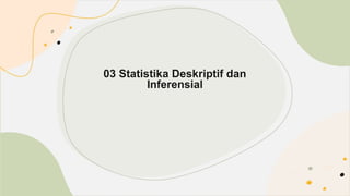 03 Statistika Deskriptif dan
Inferensial
 