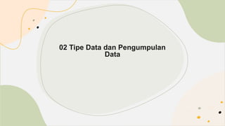 02 Tipe Data dan Pengumpulan
Data
 