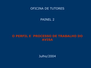 OFICINA DE TUTORES


             PAINEL 2




O PERFIL E PROCESSO DE TRABALHO DO
               AVISA




            Julho/2004
 