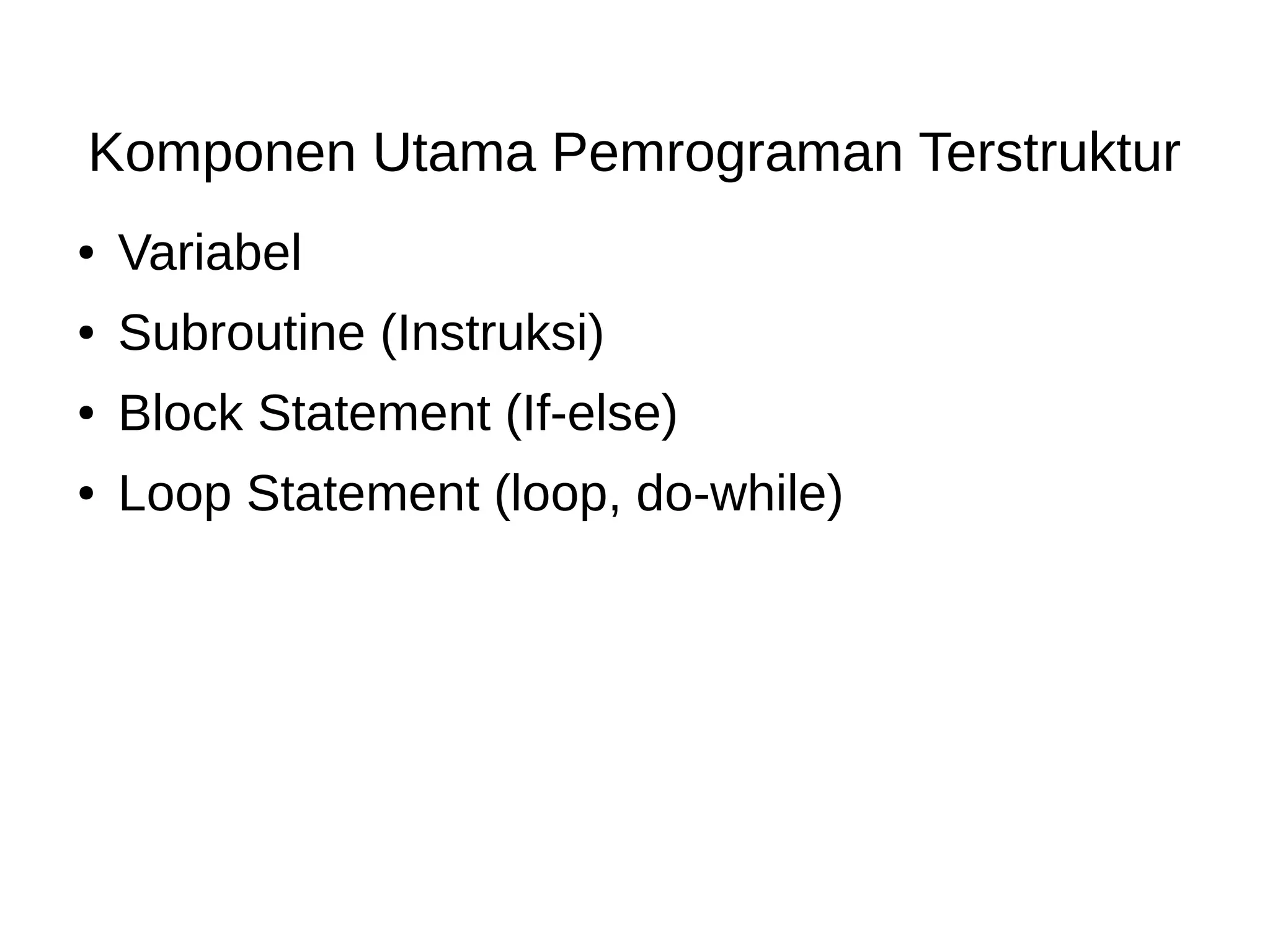 Komponen Utama Pemrograman Terstruktur
● Variabel
● Subroutine (Instruksi)
● Block Statement (If-else)
● Loop Statement (loop, do-while)
 