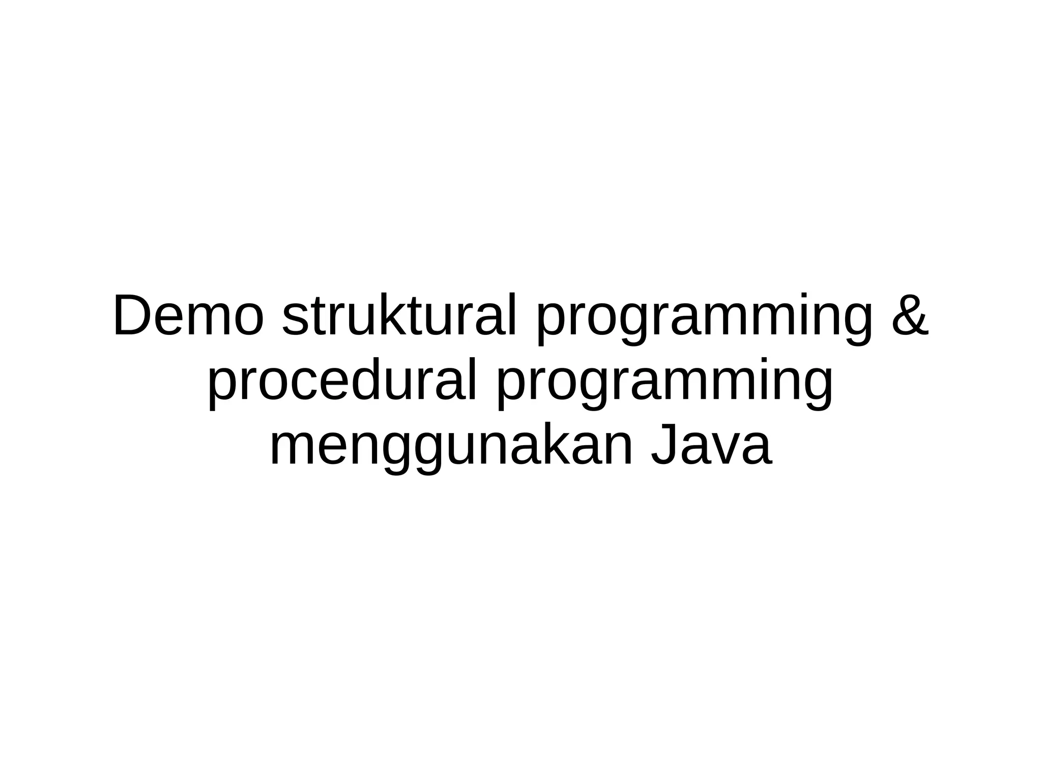 Demo struktural programming &
procedural programming
menggunakan Java
 