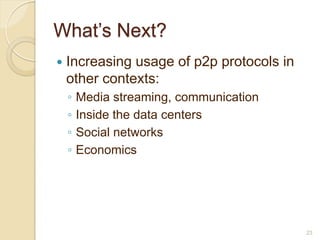 What’s Next?
   Increasing usage of p2p protocols in
    other contexts:
    ◦   Media streaming, communication
    ◦   Inside the data centers
    ◦   Social networks
    ◦   Economics




                                           23
 