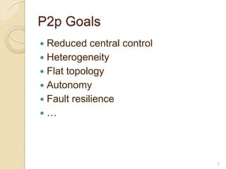 P2p Goals
 Reduced central control
 Heterogeneity
 Flat topology
 Autonomy
 Fault resilience
…




                            5
 