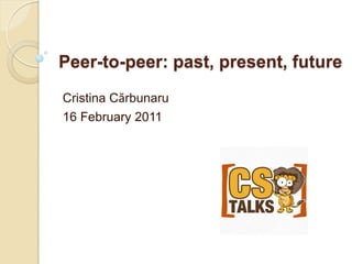 Peer-to-peer: past, present, future
Cristina Cărbunaru
16 February 2011
 