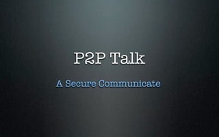 P2P Talk
A Secure Communicate
 