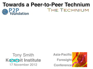Towards a Peer-to-Peer Technium




    Tony Smith        Asia-Paciﬁc
 Kororoit Institute     Foresight
  17 November 2012    Conference
 