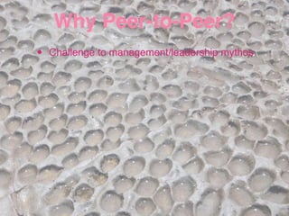 Why Peer-to-Peer?
•   Challenge to management/leadership mythos
 