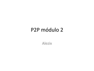P2P módulo 2
Alezix
 
