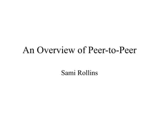 An Overview of Peer-to-Peer
Sami Rollins
 