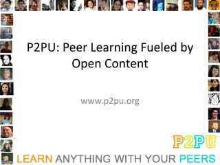 P2PU: Peer Learning Fueled by
       Open Content

         www.p2pu.org
 
