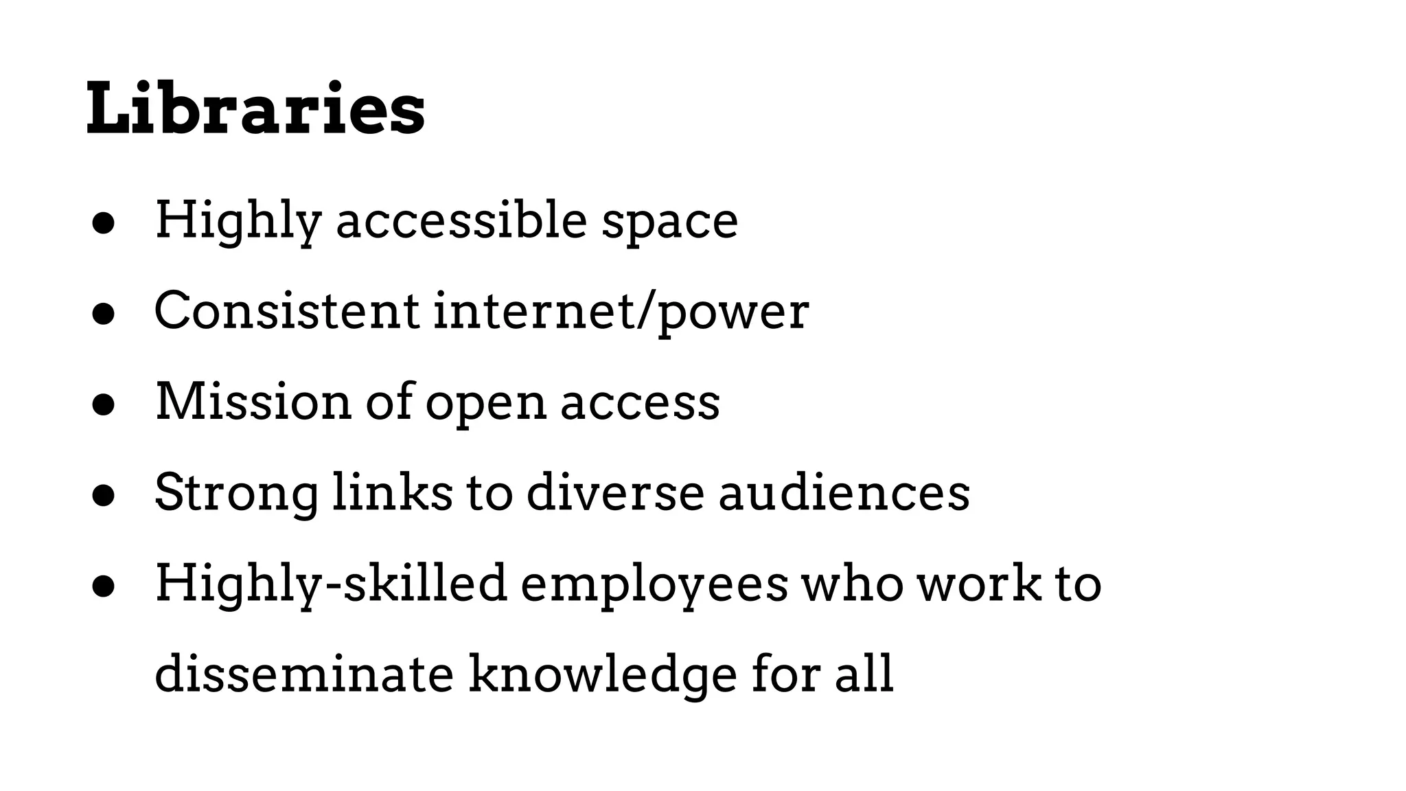 ● Highly accessible space
● Consistent internet/power
● Mission of open access
● Strong links to diverse audiences
● Highly-skilled employees who work to
disseminate knowledge for all
Libraries
 