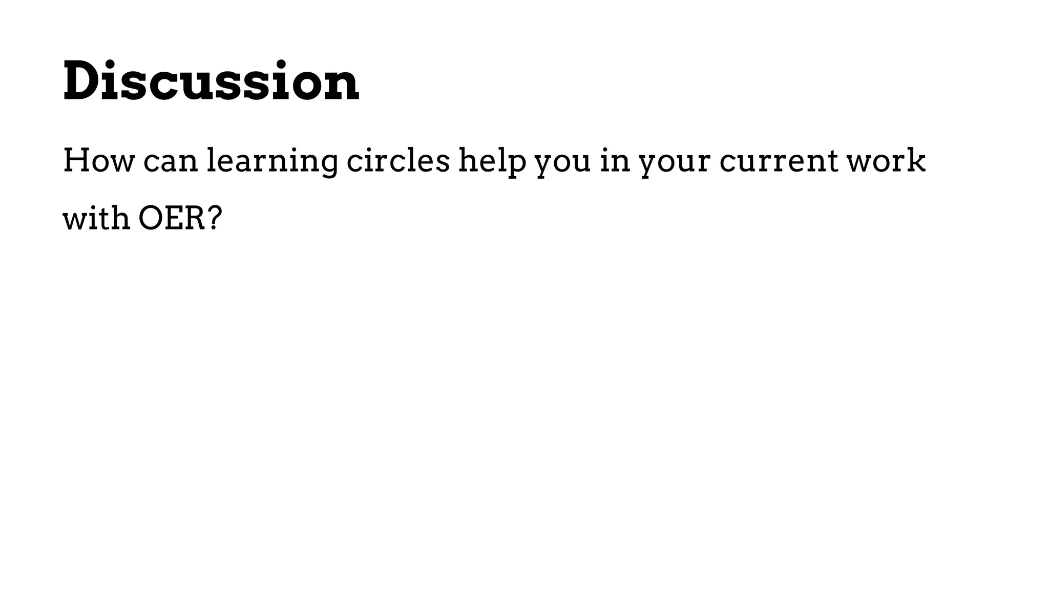 Discussion
How can learning circles help you in your current work
with OER?
 