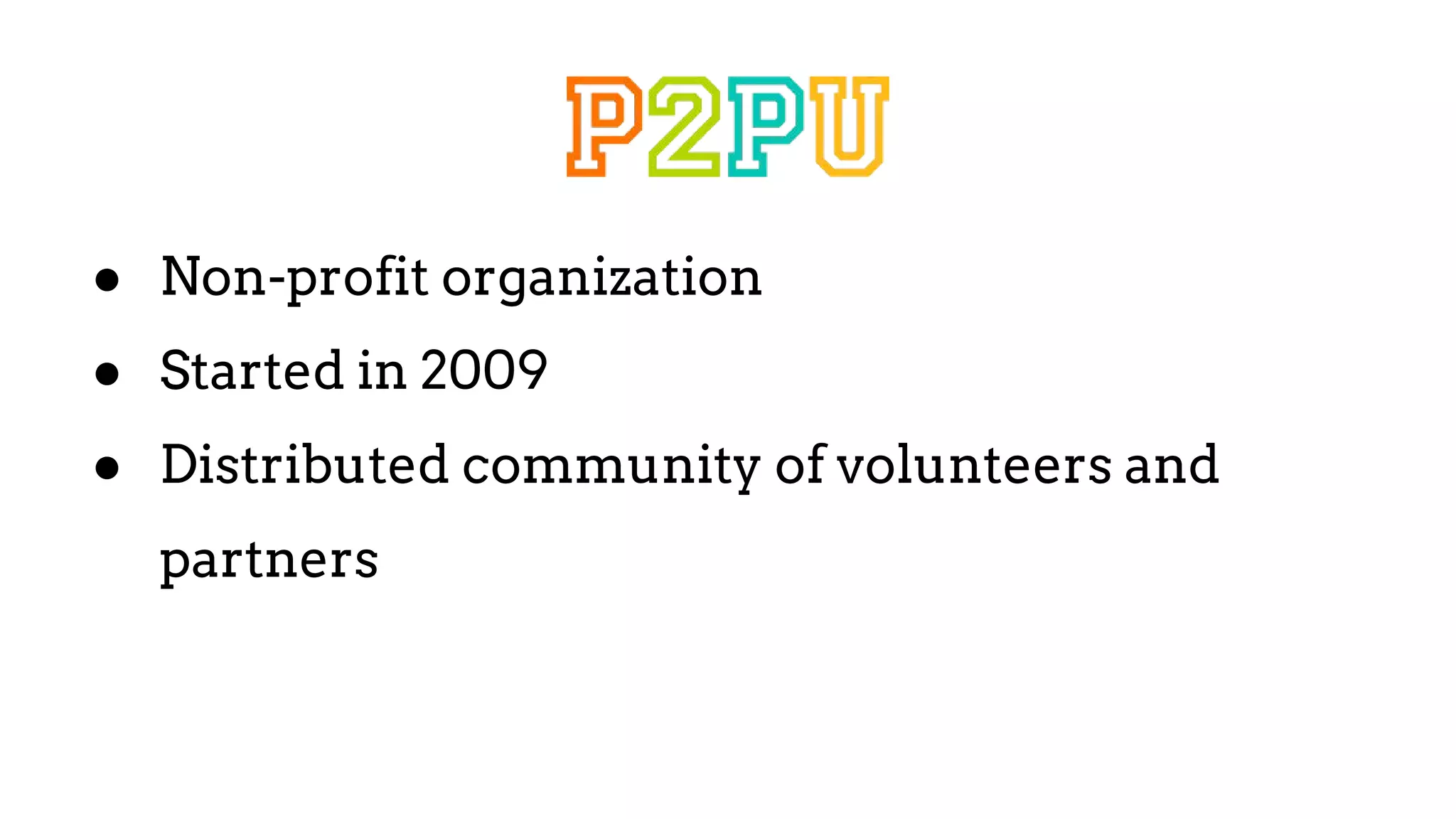 ● Non-profit organization
● Started in 2009
● Distributed community of volunteers and
partners
 