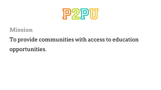Mission
To provide communities with access to education
opportunities.
 