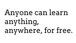 Anyone can learn
anything,
anywhere, for free.
 