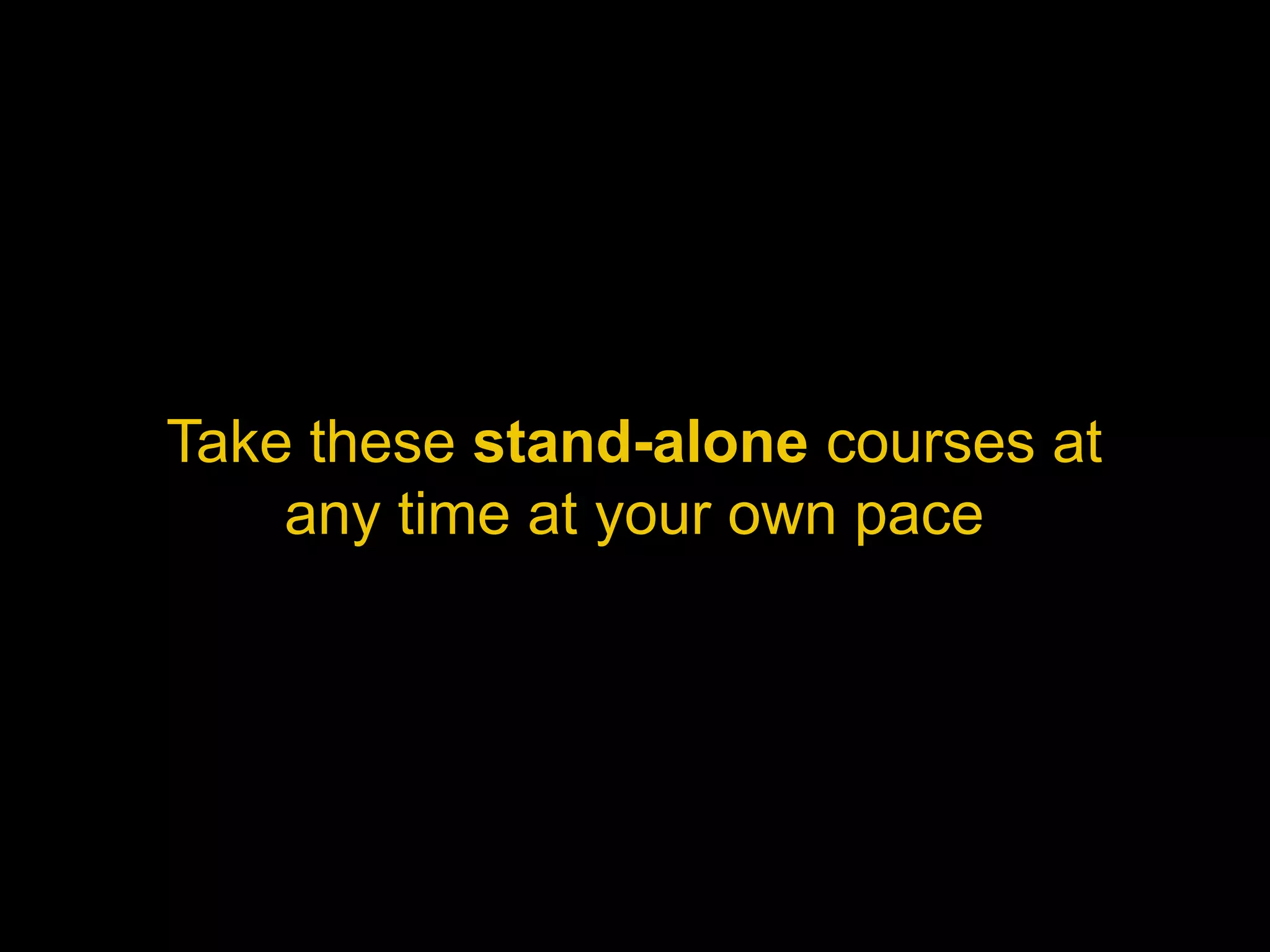 Take these stand-alone courses at
    any time at your own pace
 