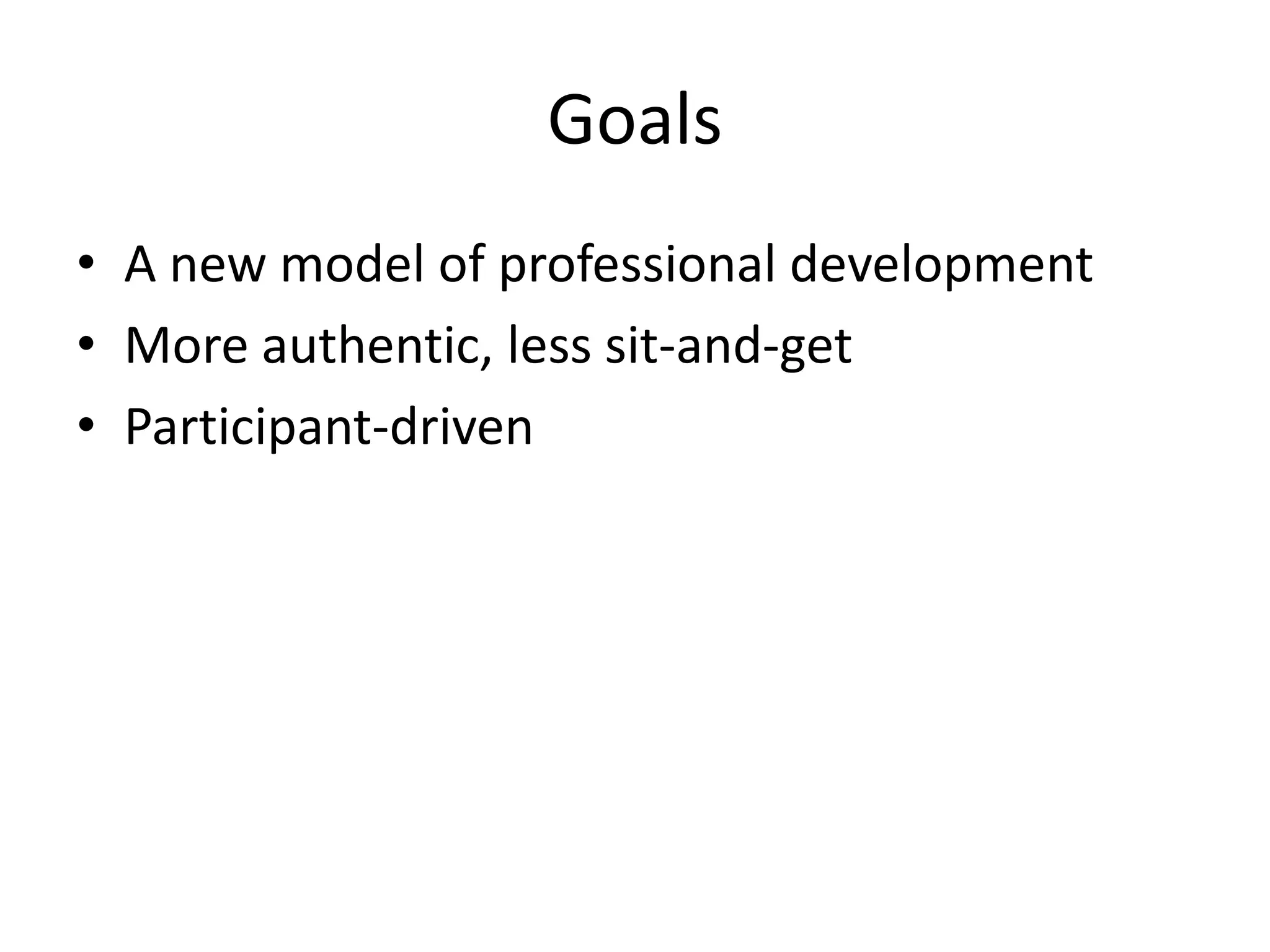 Goals
• A new model of professional development
• More authentic, less sit-and-get
• Participant-driven
 