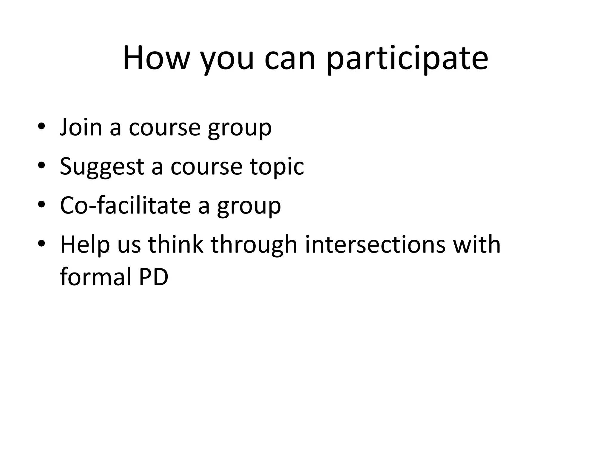 How you can participate
•   Join a course group
•   Suggest a course topic
•   Co-facilitate a group
•   Help us think through intersections with
    formal PD
 