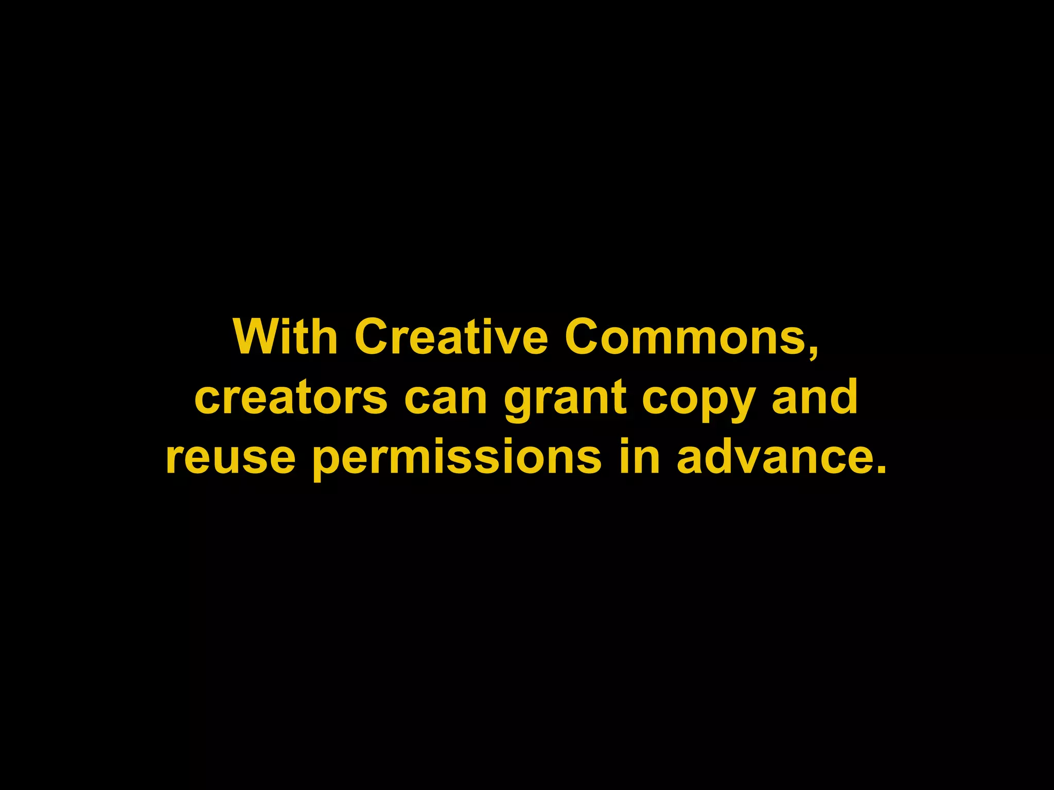 With Creative Commons,
 creators can grant copy and
reuse permissions in advance.
 