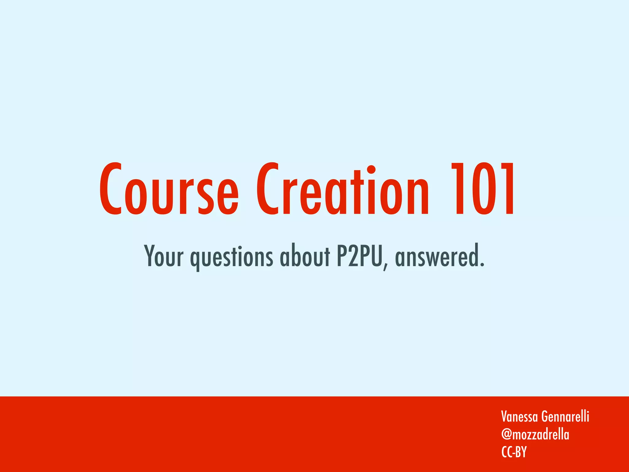 Course Creation 101
Your questions about P2PU, answered.
Vanessa Gennarelli
@mozzadrella
CC-BY