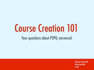 Course Creation 101
  Your questions about P2PU, answered.




                                         Vanessa Gennarelli
                                         @mozzadrella
                                         CC-BY
 