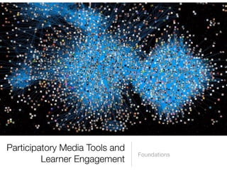 Participatory Media Tools and
                                Foundations
         Learner Engagement
 