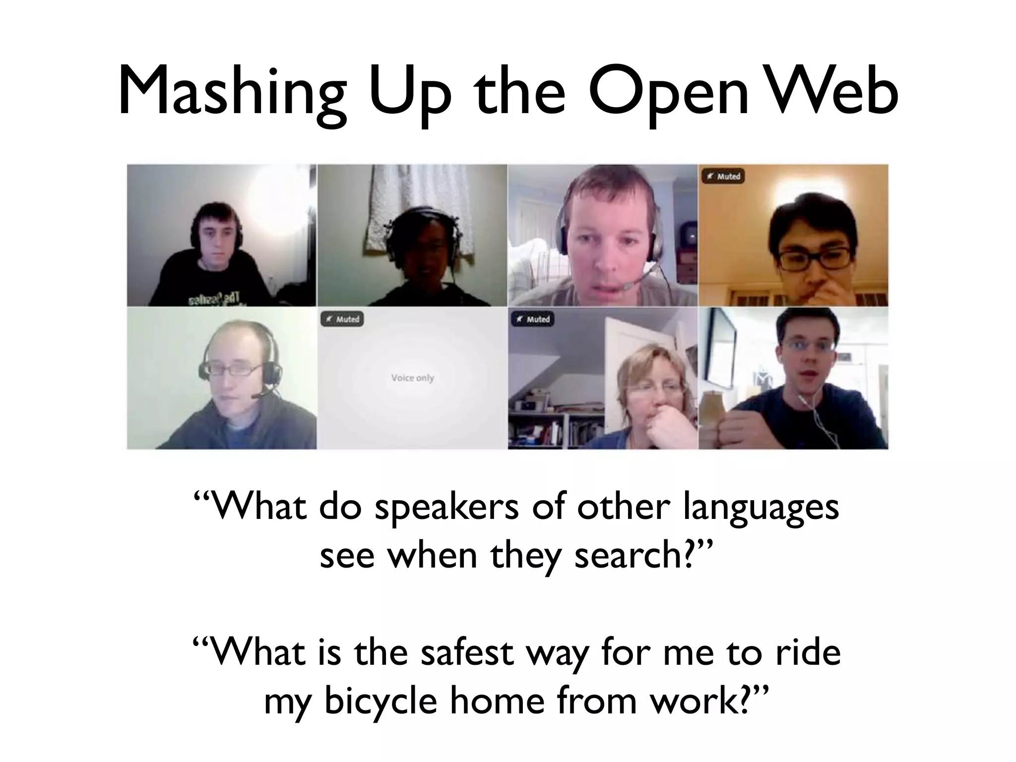 Mashing Up the Open Web




  “What do speakers of other languages
        see when they search?”

  “What is the safest way for me to ride
     my bicycle home from work?”
 