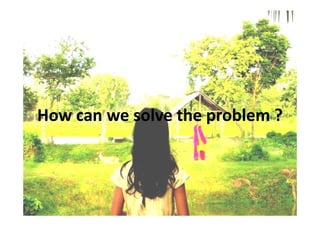 How can we solve the problem ?
 