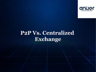P2P Vs. Centralized
Exchange
 