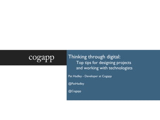 Thinking through digital:
Top tips for designing projects
and working with technologists
Pat Hadley - Developer at Cogapp
@PatHadley
@Cogapp
 