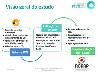 Visão geral do estudo
12/04/2016 21
RCAAP - Repositório Cientifico de Acesso
Aberto de Portugal
• Conceito e quadro
normat...