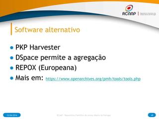 Software alternativo
● PKP Harvester
● DSpace permite a agregação
● REPOX (Europeana)
● Mais em: https://www.openarchives....