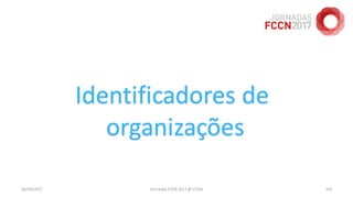 26/04/2017 Jornadas FCCN 2017 @ UTAD 101
Identificadores de
organizações
 