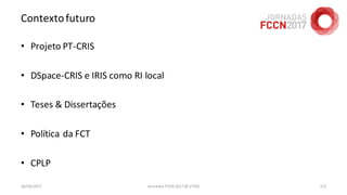 Contextofuturo
• Projeto PT-CRIS
• DSpace-CRIS e IRIS como RI local
• Teses & Dissertações
• Política da FCT
• CPLP
26/04/2017 Jornadas FCCN 2017 @ UTAD 112
 