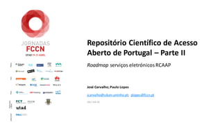 Repositório Científico de Acesso
Aberto de Portugal – Parte II
Roadmap serviços eletrónicosRCAAP
José Carvalho; Paulo Lopes
2017-04-20
jcarvalho@sdum.uminho.pt; plopes@fccn.pt
 