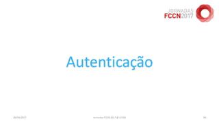 26/04/2017 Jornadas FCCN 2017 @ UTAD 90
Autenticação
 