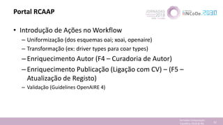 Portal RCAAP
• Introdução de Ações no Workflow
– Uniformização (dos esquemas oai; xoai, openaire)
– Transformação (ex: dri...