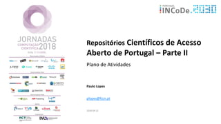 Repositórios Científicos de Acesso
Aberto de Portugal – Parte II
Plano de Atividades
Paulo Lopes
plopes@fccn.pt
2018-04-12
 