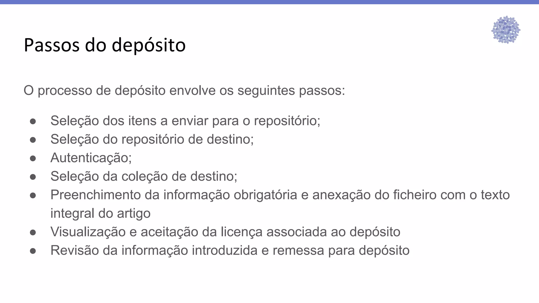 O processo de depósito envolve os seguintes passos:
● Seleção dos itens a enviar para o repositório;
● Seleção do repositório de destino;
● Autenticação;
● Seleção da coleção de destino;
● Preenchimento da informação obrigatória e anexação do ficheiro com o texto
integral do artigo
● Visualização e aceitação da licença associada ao depósito
● Revisão da informação introduzida e remessa para depósito
 