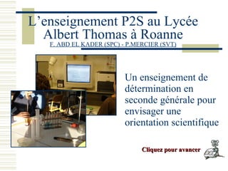 L’enseignement P2S au Lycée Albert Thomas à Roanne F. ABD EL KADER (SPC) - P.MERCIER (SVT) ,[object Object],Cliquez pour avancer 