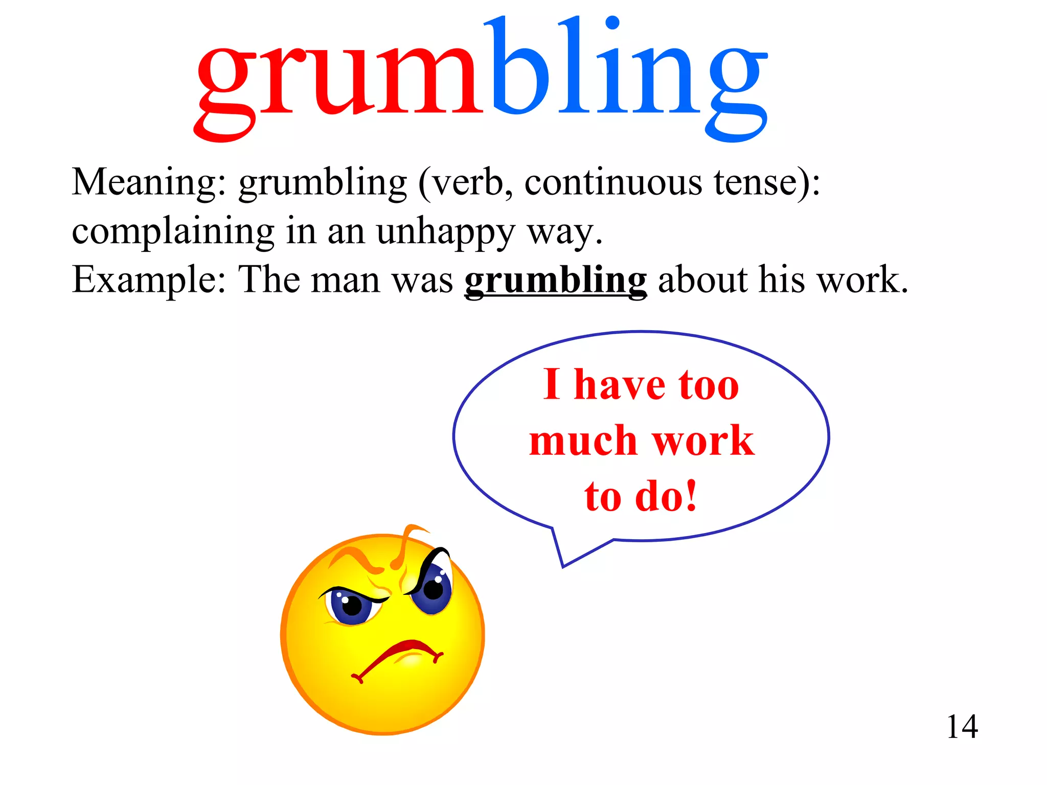 grum bling Meaning: grumbling (verb, continuous tense): complaining in an unhappy way. Example: The man was  grumbling  about his work. 14 I have too much work to do! 