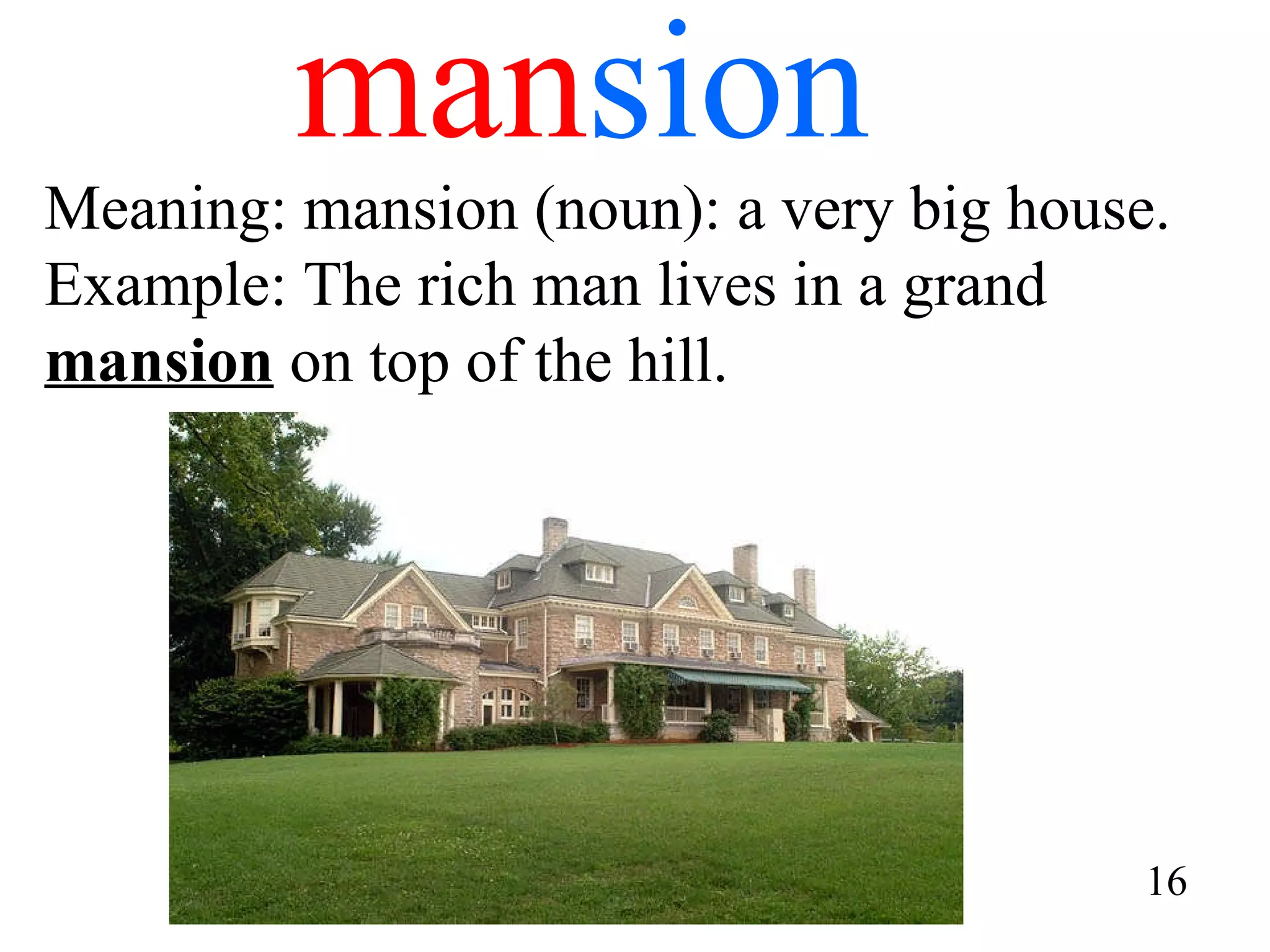 man sion Meaning: mansion (noun): a very big house. Example: The rich man lives in a grand  mansion  on top of the hill. 16 