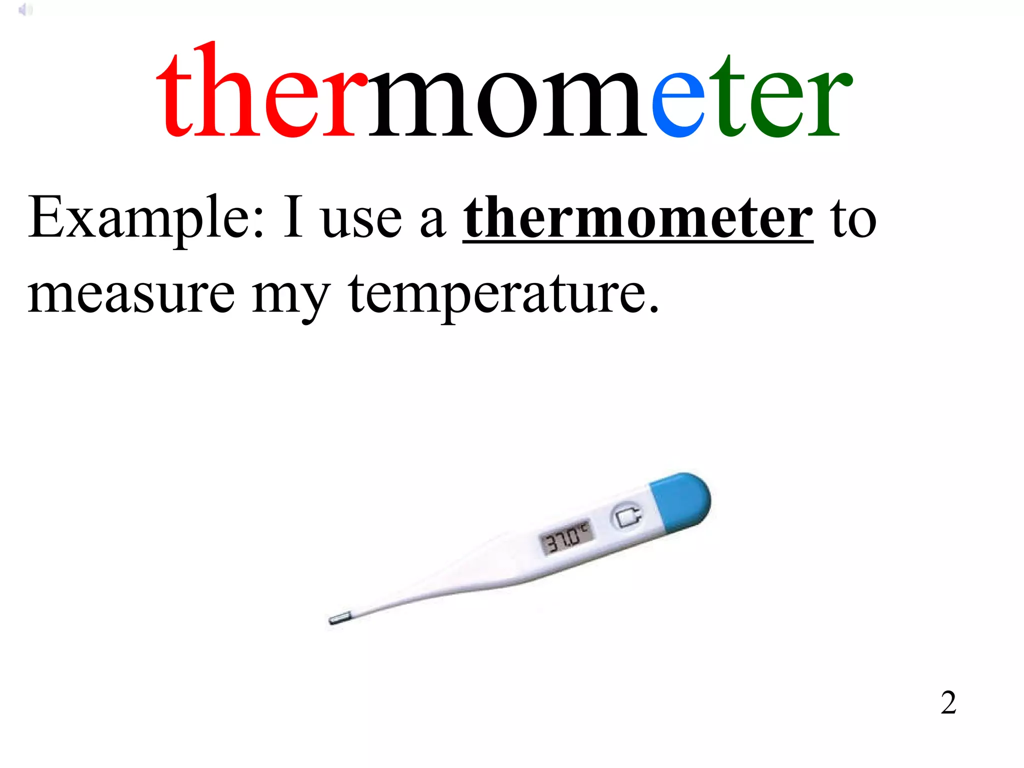 ther mom e ter Example: I use a  thermometer  to measure my temperature. 2 