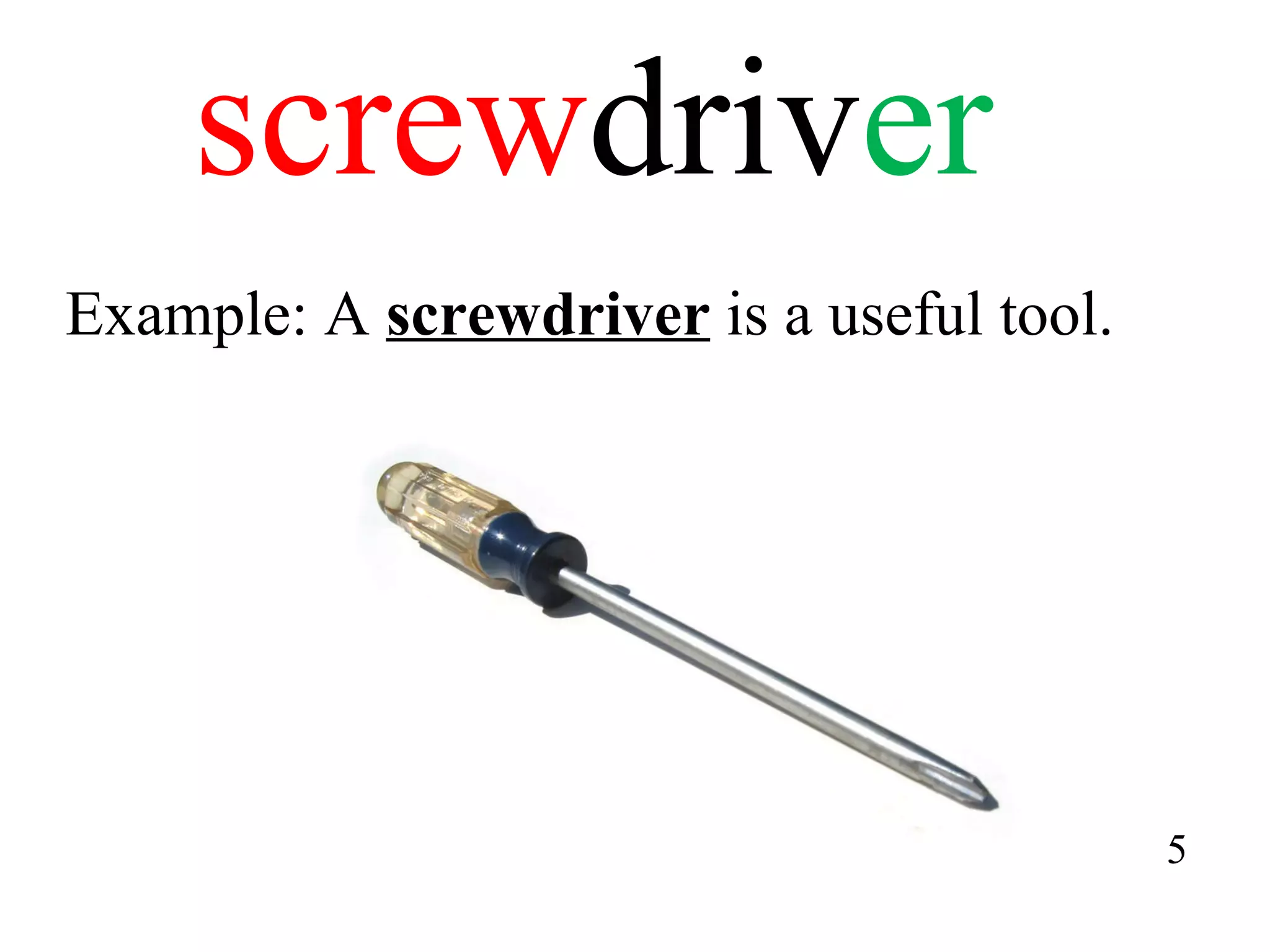 screw driv er Example: A  screwdriver  is a useful tool. 5 