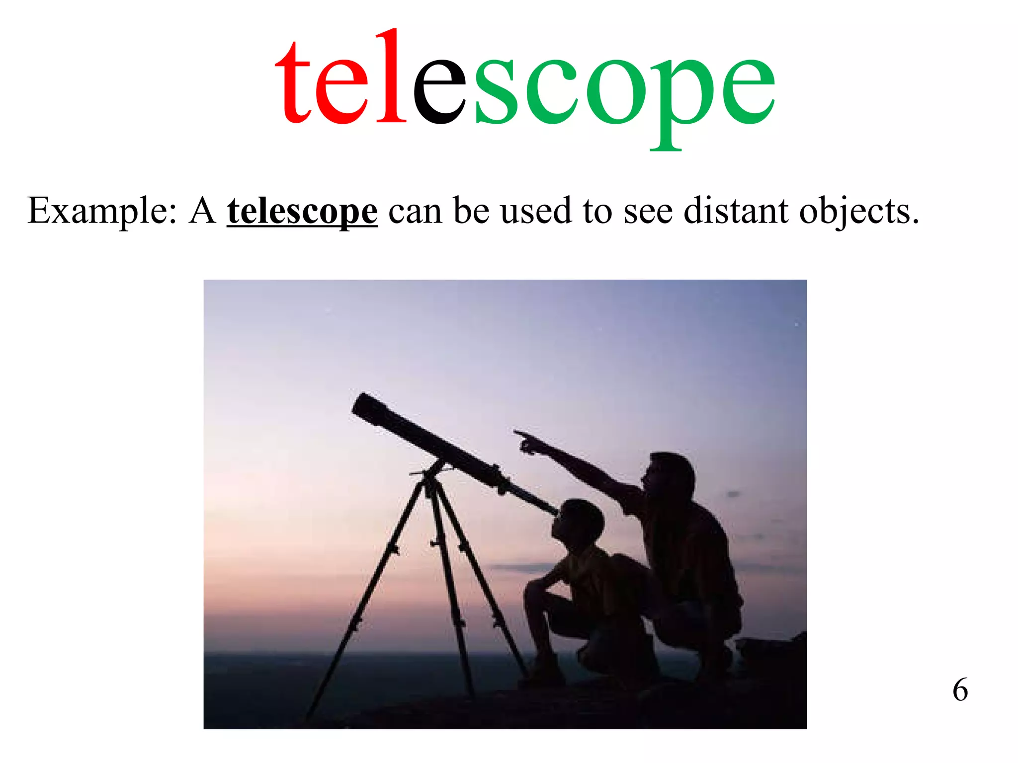 tel e scope Example: A  telescope  can be used to see distant objects. 6 