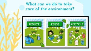 What can we do to take
care of the environment?
 